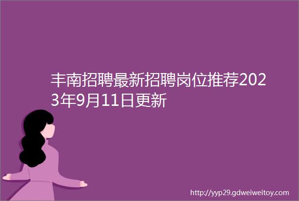 丰南招聘最新招聘岗位推荐2023年9月11日更新